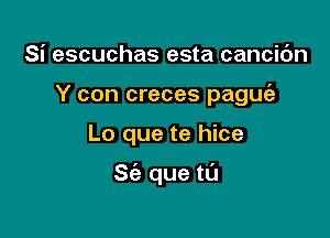 Si escuchas esta cancic'm
Y con creces paguie

Lo que te hice

St'a que ta