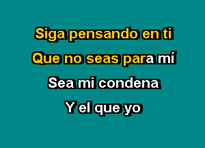 Siga pensando en ti

Que no seas para mi

Sea mi condena

Y el que yo