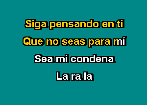 Siga pensando en ti

Que no seas para mi

Sea mi condena

La ra la