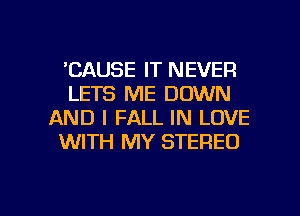 'CAUSE IT NEVER
LETS ME DOWN
AND I FALL IN LOVE
WITH MY STEREO

g