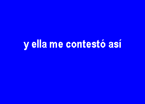 y ella me contestb asi