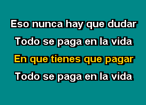 Eso nunca hay que dudar
Todo 5e paga en la Vida
En que tienes que pagar

Todo 5e paga en la Vida