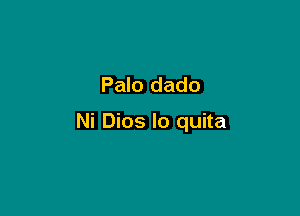 Palo dado

Ni Dios lo quita