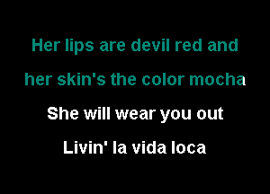 Her lips are devil red and

her skin's the color mocha

She will wear you out

Livin' la vida loca