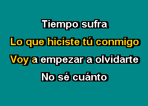 Tiempo sufra

Lo que hiciste ta conmigo

Voy a empezar a olvidarte

No sie cuanto