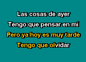 Las cosas de ayer

Tengo que pensar en mi

Pero ya hoy es muy tarde

Tengo que olvidar