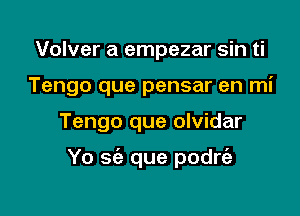 Volver a empezar sin ti
Tengo que pensar en mi

Tengo que olvidar

Yo sie que podrfe