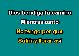 Dios bendiga tu camino

Mientras tanto

No tengo por que

Sufrir y Ilorar asi