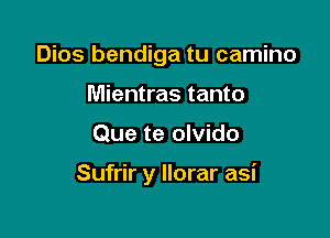 Dios bendiga tu camino
Mientras tanto

Que te olvido

Sufrir y Ilorar asi