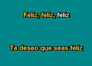 Feliz, feliz, feliz

Te deseo que seas feliz