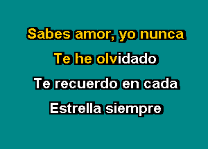 Sabes amor, yo nunca
Te he olvidado

Te recuerdo en cada

Estrella siempre