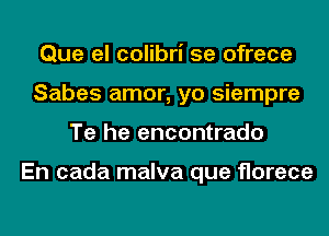 Que el colibri 5e ofrece
Sabes amor, yo siempre
Te he encontrado

En cada malva que Horace