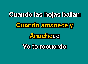 Cuando las hojas bailan

Cuando amanece y
Anochece

Yo te recuerdo