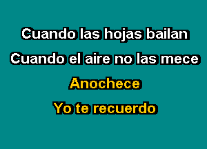 Cuando las hojas bailan

Cuando el aire no las mece
Anochece

Yo te recuerdo