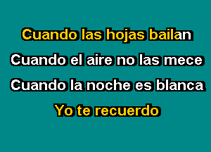 Cuando las hojas bailan
Cuando el aire no las mece
Cuando la noche es blanca

Yo te recuerdo