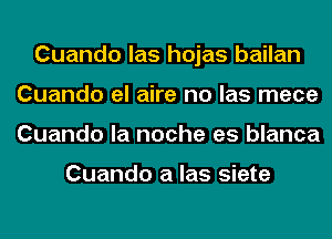 Cuando las hojas bailan
Cuando el aire no las mece
Cuando la noche es blanca

Cuando a las siete