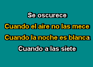 Se oscurece

Cuando el aire no las mece

Cuando la noche es blanca

Cuando a las siete