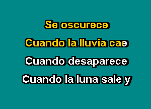 Se oscurece
Cuando la Iluvia cae

Cuando desaparece

Cuando la luna sale y