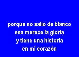 porque no sali6 de blanco

esa merece la gloria
y tiene una historia
en mi corazbn