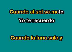 Cuando el sol se mete

Yo te recuerdo

Cuando la luna sale y