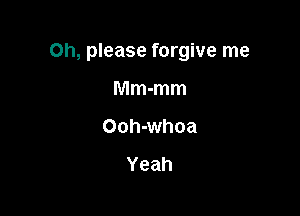 Oh, please forgive me

Mm-mm
Ooh-whoa

Yeah