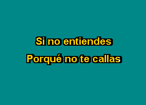 Si no entiendes

Porquc'e no te callas