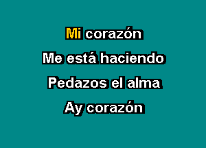 Mi corazbn
Me esta hacienda

Pedazos el alma

Ay corazdn