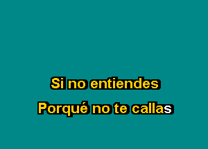 Si no entiendes

Porquc'e no te callas