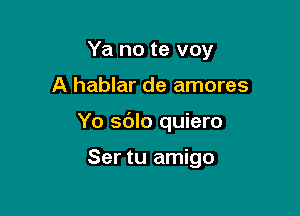 Ya no te voy

A hablar de amores

Yo sdlo quiero

Ser tu amigo