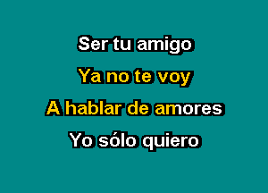 Ser tu amigo
Ya no te voy

A hablar de amores

Yo sdlo quiero