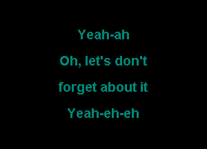 Yeah-ah
Oh, let's don't

forget about it

Yeah-eh-eh