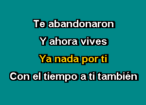 Te abandonaron

Y ahora vives

Ya nada por ti

Con el tiempo a ti tambit'an