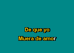 De que yo

Muera de amor