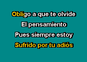 Obligo a que te olvide

El pensamiento

Pues siempre estoy

Sufrido por tu adids