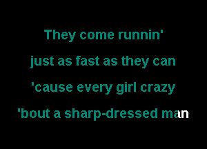 They come runnin'

just as fast as they can

'cause every girl crazy

'bout a sharp-dressed man