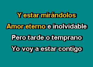 Y estar mirandolos
Amor eterno e inolvidable
Pero tarde o temprano

Yo voy a estar contigo