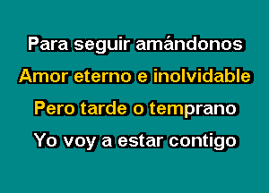 Para seguir amandonos
Amor eterno e inolvidable
Pero tarde o temprano

Yo voy a estar contigo