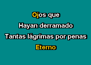 Ojos que

Hayan derramado

Tantas lagrimas por penas

Eterno