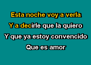 Esta noche voy a verla

Y a decirle que la quiero

Y que ya estoy convencido

Que es amor