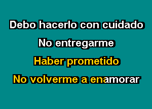 Debo hacerlo con cuidado

No entregarme

Haber prometido

No volverme a enamorar