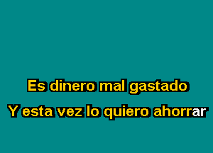 Es dinero mal gastado

Y esta vez lo quiero ahorrar