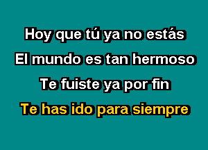 Hoy que tl'J ya no estas
El mundo es tan hermoso
Te fuiste ya por fln

Te has ido para siempre