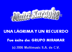 UNA LAGRIMA Y UN RECUERDO

Fue indie du GRUPO MIRAMAR

(c) 2008 Multimusic SA. de CV.