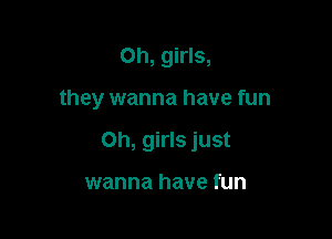 Oh, girls,

they wanna have fun

Oh, girls just

wanna have fun