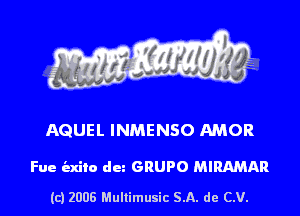 AQUEL INMENSO AMOR

Fue bzdlo dun GRUPO MIRAMAR

(c) 2006 Mullimusic 5.11. de CM.