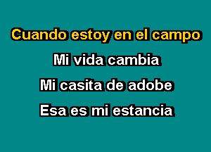 Cuando estoy en el campo

Mi Vida cambia
Mi casita de adobe

Esa es mi estancia