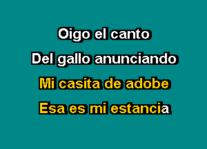 Oigo el canto

Del gallo anunciando

Mi casita de adobe

Esa es mi estancia