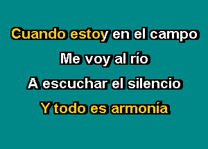 Cuando estoy en el campo

Me voy al rio

A escuchar el silencio

Y todo es armonia