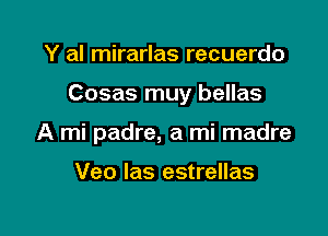 Y al mirarlas recuerdo

Cosas muy bellas

A mi padre, a mi madre

Veo las estrellas