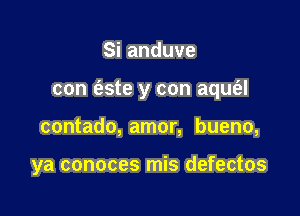 Sianduve

con (este y con aqufal

contado, amor, bueno,

ya conoces mis defectos